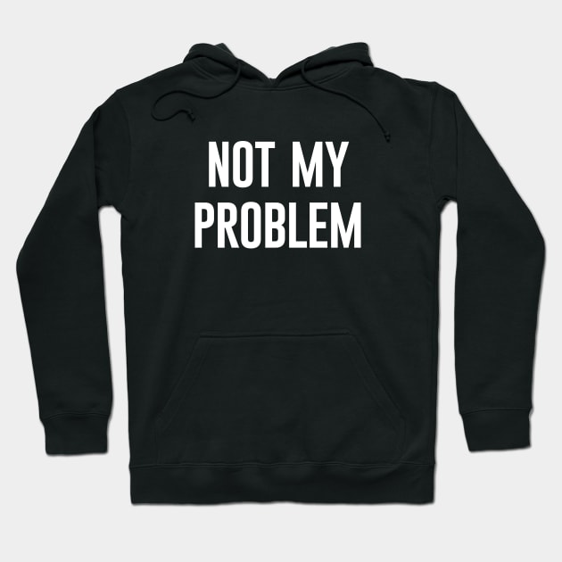 Not My Problem Hoodie by amalya